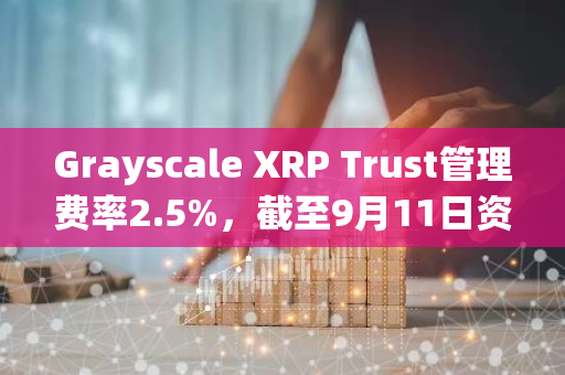 Grayscale XRP Trust管理費率2.5%，截至9月11日資管規模近25萬美元