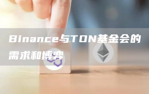 Binance與TON基金會的需求和博弈