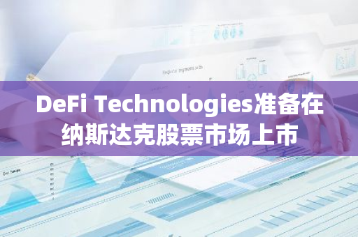 DeFi Technologies準備在納斯達克股票市場上市