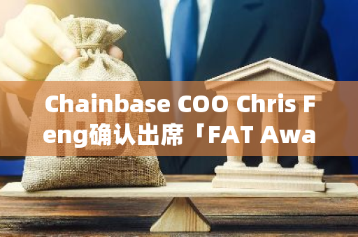 Chainbase COO Chris Feng確認出席「FAT Awards 2024」年度盛典