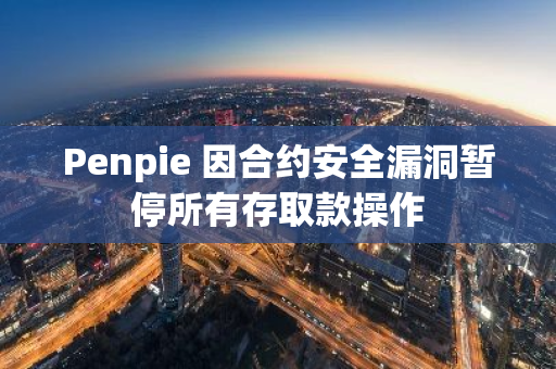 Penpie 因合約安全漏洞暫停所有存取款操作