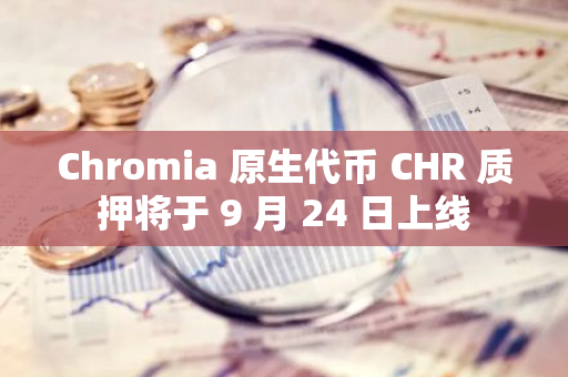 Chromia 原生代幣 CHR 質押將于 9 月 24 日上線