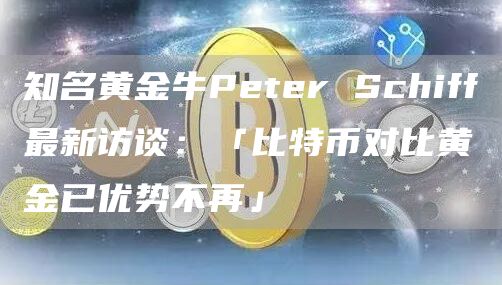知名黃金牛Peter Schiff最新訪談：「比特幣對比黃金已優勢不再」