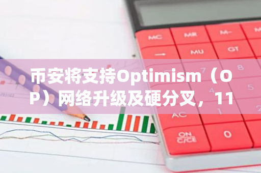 幣安將支持Optimism（OP）網絡升級及硬分叉，11日23時暫停網絡充提