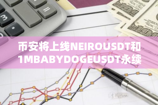 幣安將上線NEIROUSDT和1MBABYDOGEUSDT永續(xù)合約