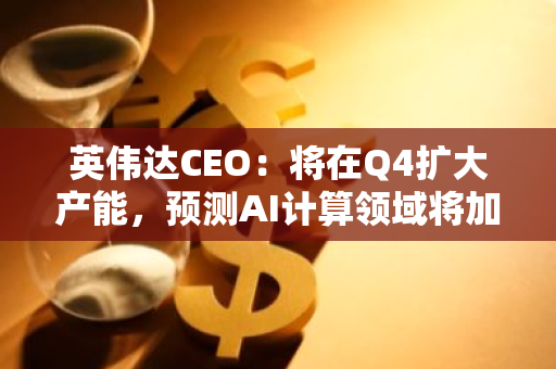 英偉達CEO：將在Q4擴大產能，預測AI計算領域將加快創新