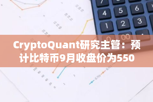 CryptoQuant研究主管：預計比特幣9月收盤價為55000美元左右