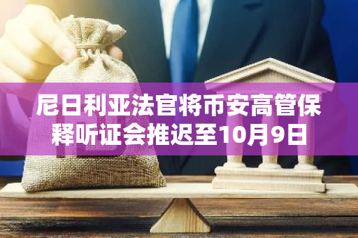 尼日利亞法官將幣安高管保釋聽證會推遲至10月9日