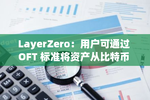LayerZero：用戶可通過 OFT 標準將資產從比特幣 L1 轉至 Solana、Base 和 Arbitrum 等鏈