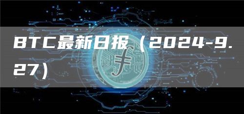 BTC最新日?qǐng)?bào)（2024-9.27）