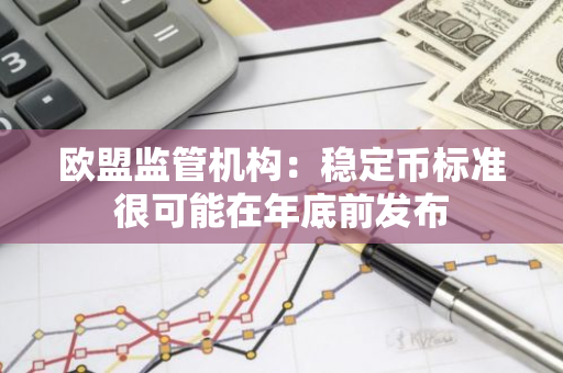 歐盟監管機構：穩定幣標準很可能在年底前發布