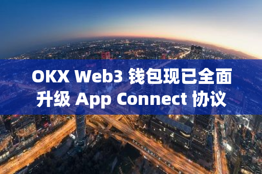 OKX Web3 錢包現已全面升級 App Connect 協議