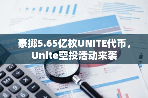 豪擲5.65億枚UNITE代幣，Unite空投活動來襲