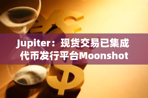Jupiter：現貨交易已集成代幣發行平臺Moonshot