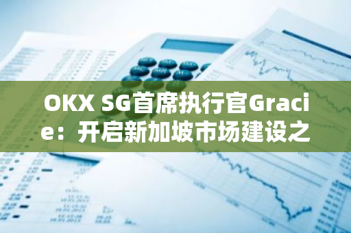 OKX SG首席執行官Gracie：開啟新加坡市場建設之旅