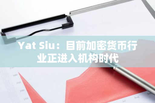 Yat Siu：目前加密貨幣行業正進入機構時代