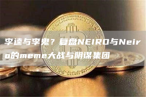 李逵與李鬼？復(fù)盤NEIRO與Neiro的meme大戰(zhàn)與陰謀集團(tuán)