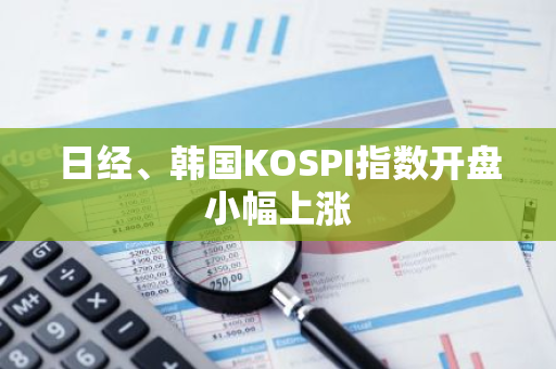 日經、韓國KOSPI指數開盤小幅上漲