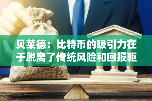 貝萊德：比特幣的吸引力在于脫離了傳統風險和回報驅動因素