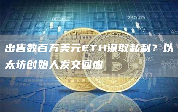 出售數百萬美元ETH謀取私利？以太坊創始人發文回應