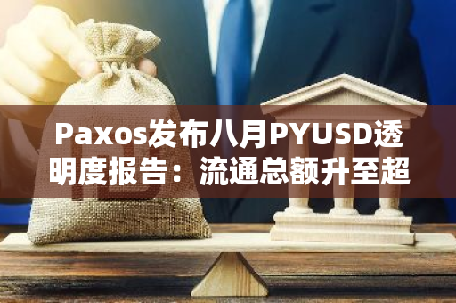 Paxos發布八月PYUSD透明度報告：流通總額升至超9億美元
