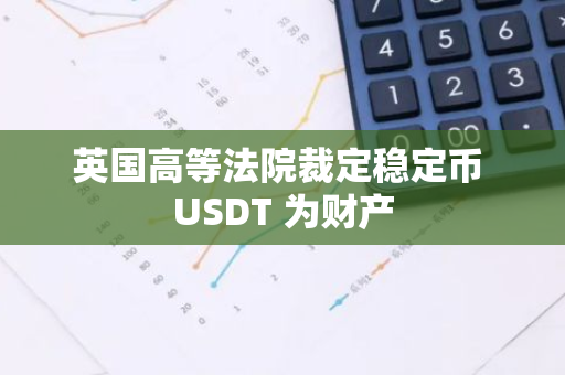英國高等法院裁定穩定幣 USDT 為財產