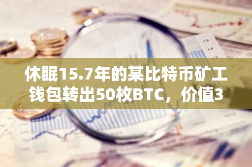 休眠15.7年的某比特幣礦工錢包轉出50枚BTC，價值305萬美元