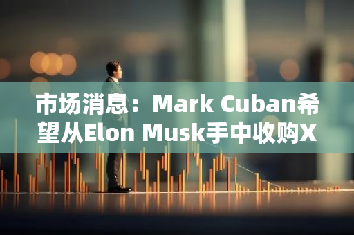 市場消息：Mark Cuban希望從Elon Musk手中收購X