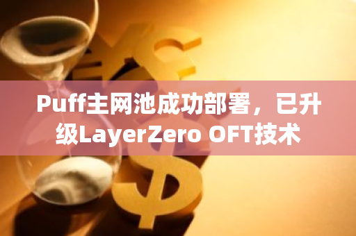Puff主網池成功部署，已升級LayerZero OFT技術