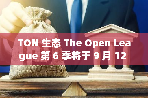 TON 生態 The Open League 第 6 季將于 9 月 12 日正式開始