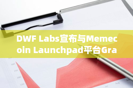 DWF Labs宣布與Memecoin Launchpad平臺GraFun達成戰略合作伙伴