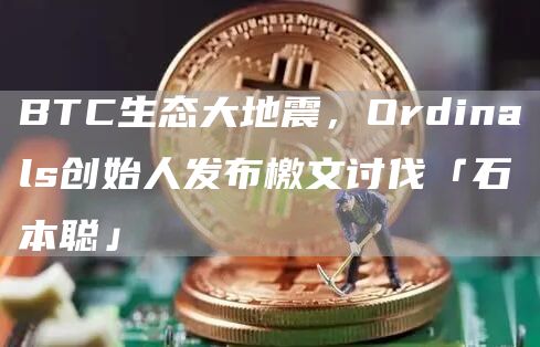 BTC生態大地震，Ordinals創始人發布檄文討伐「石本聰」