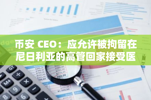 幣安 CEO：應允許被拘留在尼日利亞的高管回家接受醫療治療