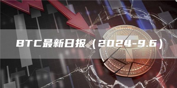 BTC最新日報（2024-9.6）