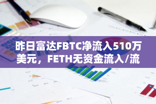 昨日富達FBTC凈流入510萬美元，FETH無資金流入/流出