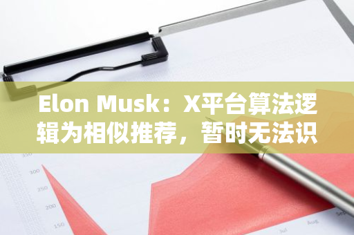 Elon Musk：X平臺算法邏輯為相似推薦，暫時無法識別用戶轉發內容的主觀意愿