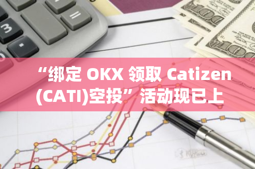 “綁定 OKX 領取 Catizen (CATI)空投”活動現已上線，新用戶參與可瓜分250,000 CATI 獎池