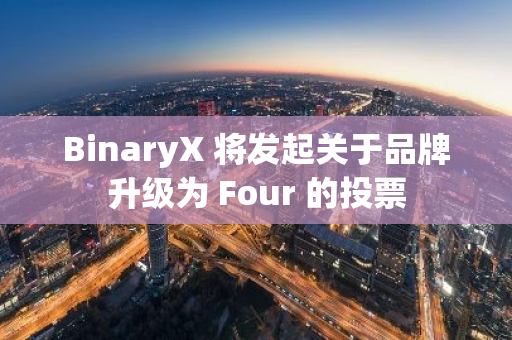 BinaryX 將發(fā)起關(guān)于品牌升級(jí)為 Four 的投票