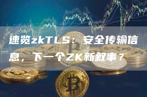 速覽zkTLS：安全傳輸信息，下一個ZK新敘事？
