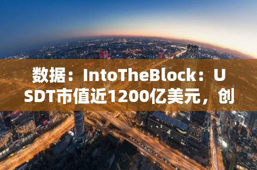 數(shù)據(jù)：IntoTheBlock：USDT市值近1200億美元，創(chuàng)歷史新高