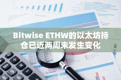 Bitwise ETHW的以太坊持倉已近兩周未發生變化