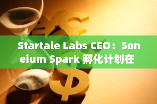 Startale Labs CEO：Soneium Spark 孵化計劃在 24 小時內收到 150 多份申請