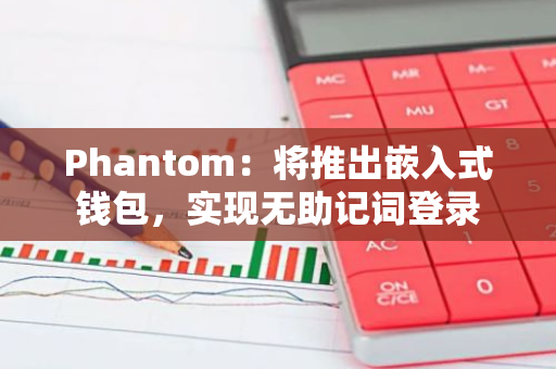 Phantom：將推出嵌入式錢包，實現無助記詞登錄