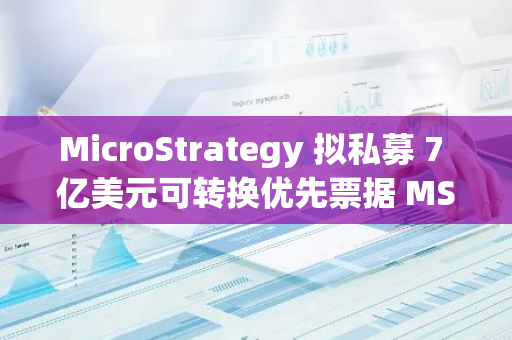 MicroStrategy 擬私募 7 億美元可轉換優先票據 MSTR