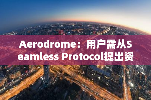 Aerodrome：用戶需從Seamless Protocol提出資產，某些資產存在風險