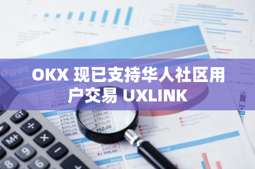 OKX 現(xiàn)已支持華人社區(qū)用戶交易 UXLINK