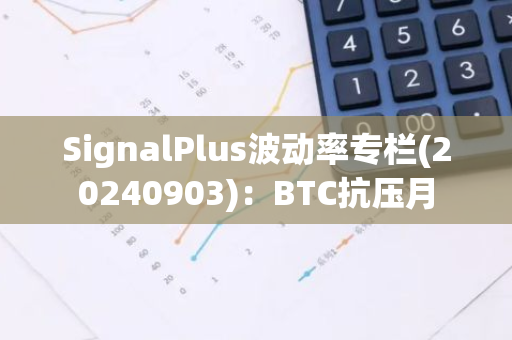 SignalPlus波動率專欄(20240903)：BTC抗壓月