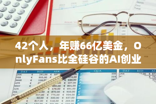 42個人，年賺66億美金，OnlyFans比全硅谷的AI創業公司都掙錢