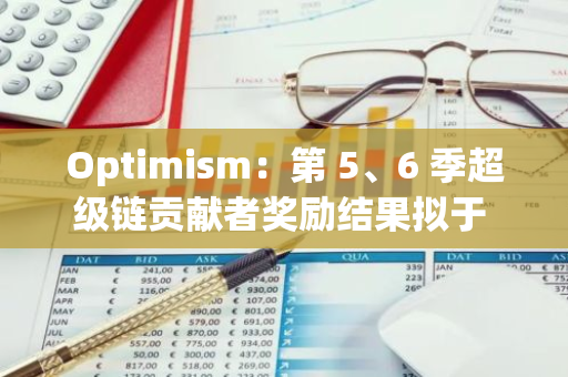 Optimism：第 5、6 季超級鏈貢獻者獎勵結果擬于 11 月 19 日公布