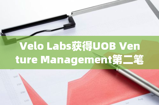 Velo Labs獲得UOB Venture Management第二筆戰(zhàn)略投資